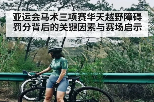 亚运会马术三项赛华天越野障碍罚分背后的关键因素与赛场启示